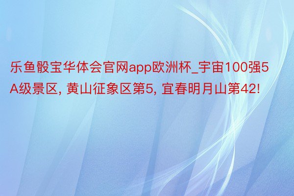 乐鱼骰宝华体会官网app欧洲杯_宇宙100强5A级景区, 黄山征象区第5, 宜春明月山第42!