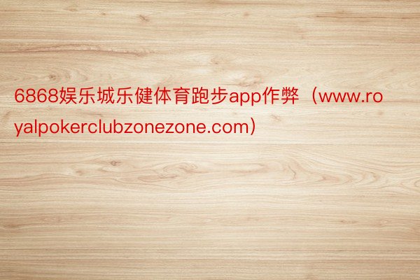 6868娱乐城乐健体育跑步app作弊（www.royalpokerclubzonezone.com）