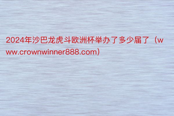 2024年沙巴龙虎斗欧洲杯举办了多少届了（www.crownwinner888.com）