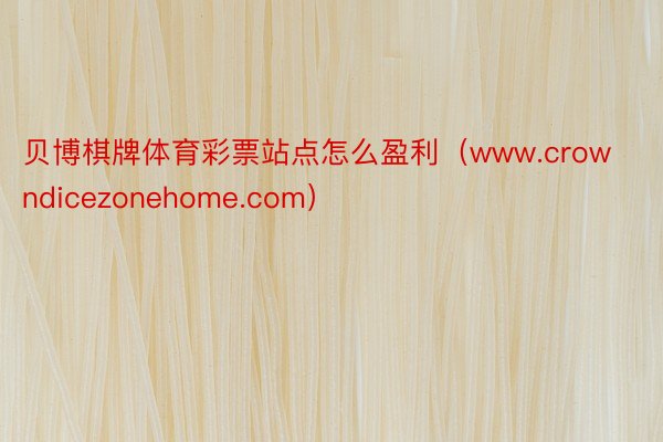 贝博棋牌体育彩票站点怎么盈利（www.crowndicezonehome.com）