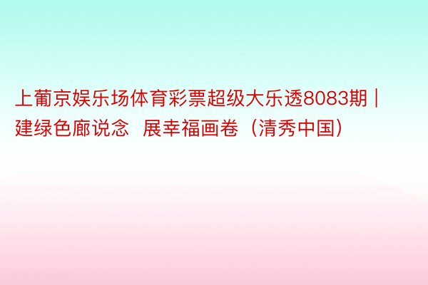 上葡京娱乐场体育彩票超级大乐透8083期 | 建绿色廊说念  展幸福画卷（清秀中国）