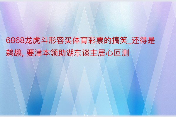 6868龙虎斗形容买体育彩票的搞笑_还得是鹈鹕， 要津本领助湖东谈主居心叵测