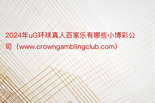 2024年uG环球真人百家乐有哪些小博彩公司（www.crowngamblingclub.com）