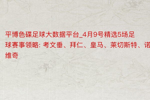 平博色碟足球大数据平台_4月9号精选5场足球赛事领略: 考文垂、拜仁、皇马、莱切斯特、诺维奇