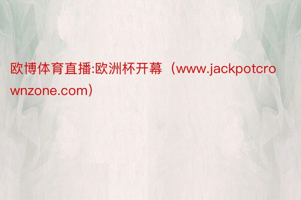 欧博体育直播:欧洲杯开幕（www.jackpotcrownzone.com）