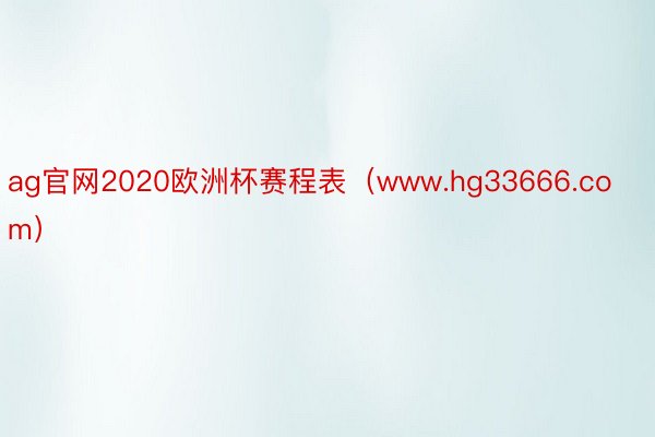 ag官网2020欧洲杯赛程表（www.hg33666.com）