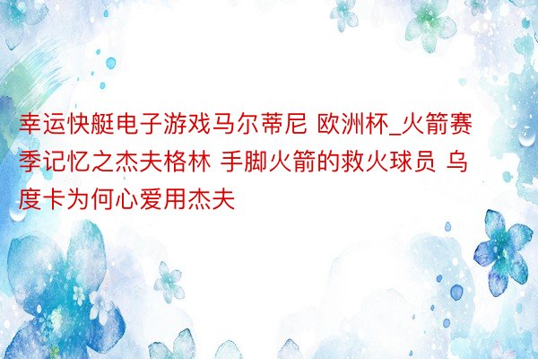 幸运快艇电子游戏马尔蒂尼 欧洲杯_火箭赛季记忆之杰夫格林 手脚火箭的救火球员 乌度卡为何心爱用杰夫