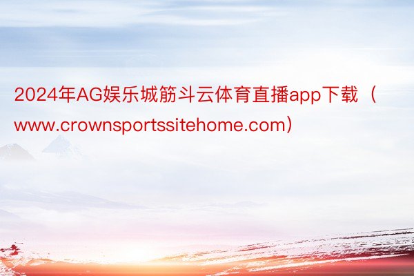 2024年AG娱乐城筋斗云体育直播app下载(www.crownsportssitehome.com)