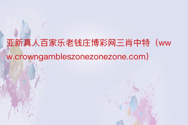 亚新真人百家乐老钱庄博彩网三肖中特（www.crowngambleszonezonezone.com）