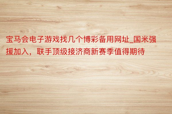 宝马会电子游戏找几个博彩备用网址_国米强援加入，联手顶级接济商新赛季值得期待