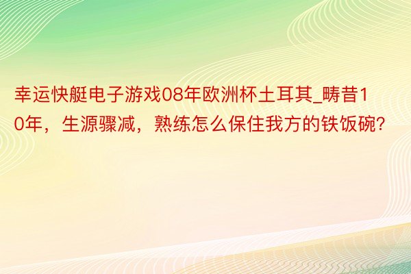 幸运快艇电子游戏08年欧洲杯土耳其_畴昔10年，生源骤减，熟练怎么保住我方的铁饭碗？