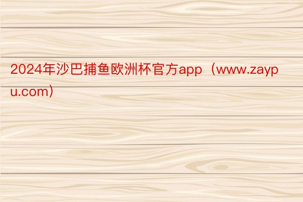 2024年沙巴捕鱼欧洲杯官方app（www.zaypu.com）