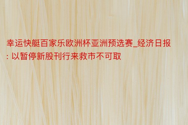 幸运快艇百家乐欧洲杯亚洲预选赛_经济日报: 以暂停新股刊行来救市不可取