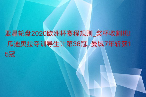 亚星轮盘2020欧洲杯赛程规则_奖杯收割机! 瓜迪奥拉夺训导生计第36冠, 曼城7年斩获15冠