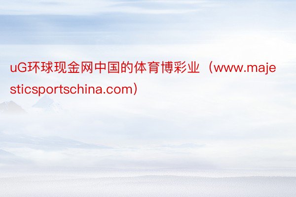 uG环球现金网中国的体育博彩业（www.majesticsportschina.com）