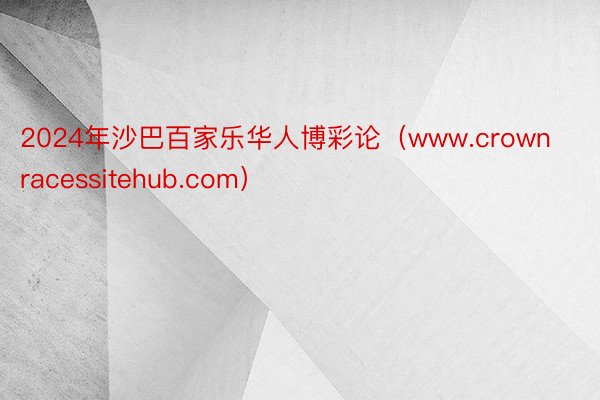 2024年沙巴百家乐华人博彩论（www.crownracessitehub.com）