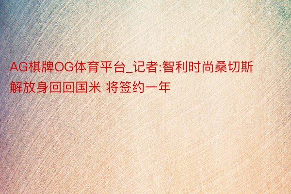 AG棋牌OG体育平台_记者:智利时尚桑切斯解放身回回国米 将签约一年