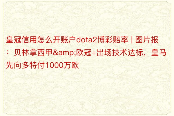 皇冠信用怎么开账户dota2博彩赔率 | 图片报：贝林拿西甲&欧冠+出场技术达标，皇马先向多特付1000万欧