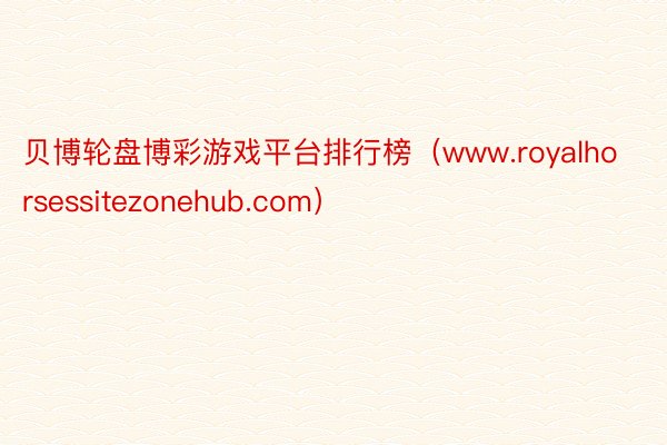 贝博轮盘博彩游戏平台排行榜（www.royalhorsessitezonehub.com）