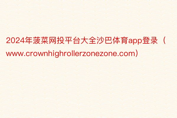 2024年菠菜网投平台大全沙巴体育app登录（www.crownhighrollerzonezone.com）