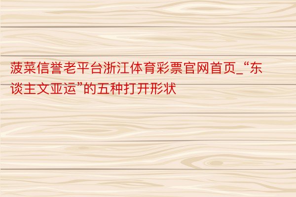 菠菜信誉老平台浙江体育彩票官网首页_“东谈主文亚运”的五种打开形状