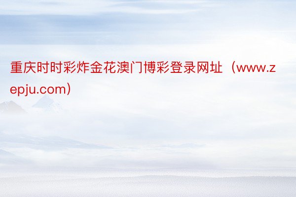 重庆时时彩炸金花澳门博彩登录网址（www.zepju.com）