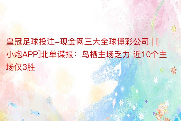 皇冠足球投注-现金网三大全球博彩公司 | [小炮APP]北单谍报：鸟栖主场乏力 近10个主场仅3胜