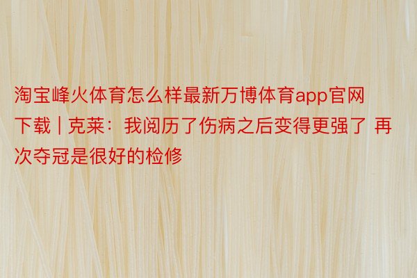 淘宝峰火体育怎么样最新万博体育app官网下载 | 克莱：我阅历了伤病之后变得更强了 再次夺冠是很好的检修