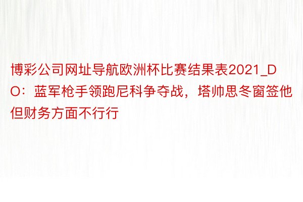博彩公司网址导航欧洲杯比赛结果表2021_DO：蓝军枪手领跑尼科争夺战，塔帅思冬窗签他但财务方面不行行