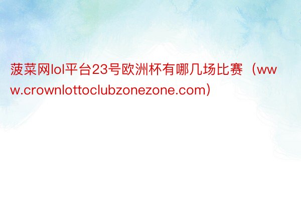 菠菜网lol平台23号欧洲杯有哪几场比赛（www.crownlottoclubzonezone.com）